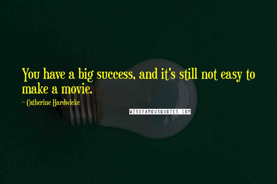 Catherine Hardwicke Quotes: You have a big success, and it's still not easy to make a movie.
