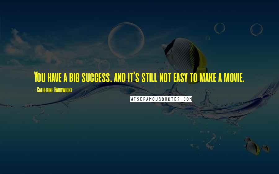 Catherine Hardwicke Quotes: You have a big success, and it's still not easy to make a movie.