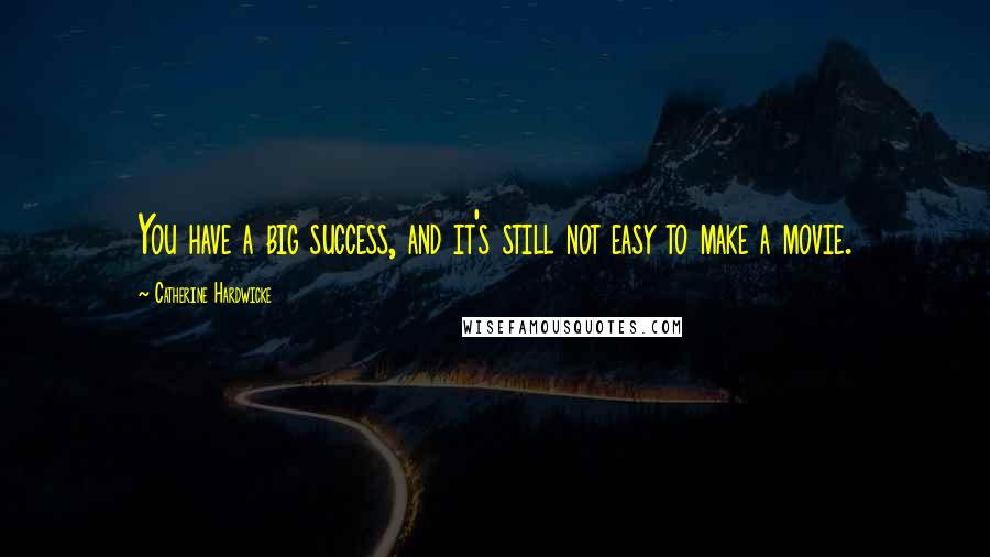 Catherine Hardwicke Quotes: You have a big success, and it's still not easy to make a movie.