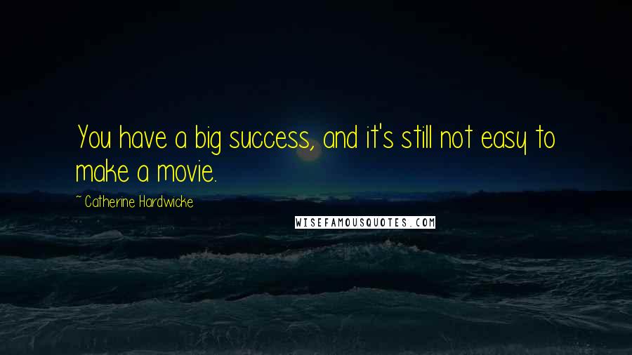 Catherine Hardwicke Quotes: You have a big success, and it's still not easy to make a movie.