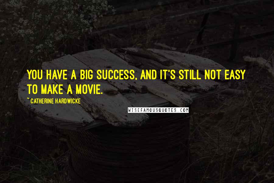 Catherine Hardwicke Quotes: You have a big success, and it's still not easy to make a movie.