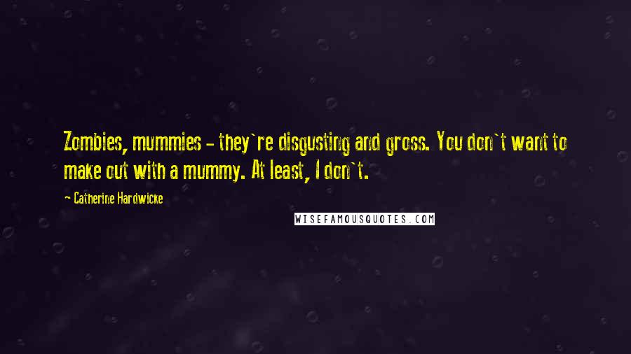 Catherine Hardwicke Quotes: Zombies, mummies - they're disgusting and gross. You don't want to make out with a mummy. At least, I don't.