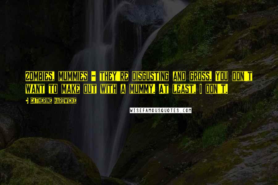 Catherine Hardwicke Quotes: Zombies, mummies - they're disgusting and gross. You don't want to make out with a mummy. At least, I don't.