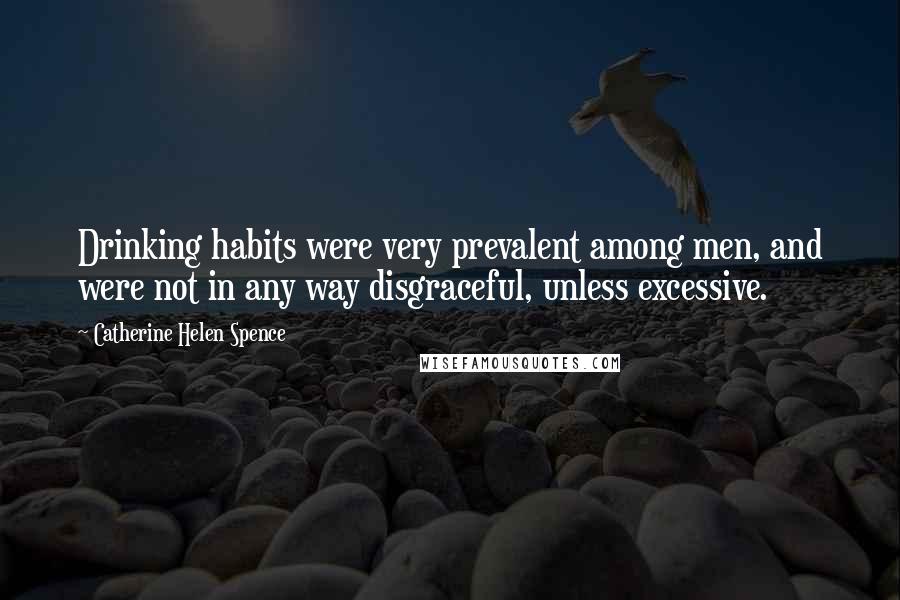 Catherine Helen Spence Quotes: Drinking habits were very prevalent among men, and were not in any way disgraceful, unless excessive.