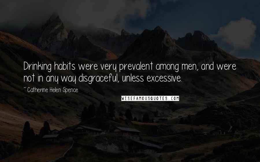 Catherine Helen Spence Quotes: Drinking habits were very prevalent among men, and were not in any way disgraceful, unless excessive.