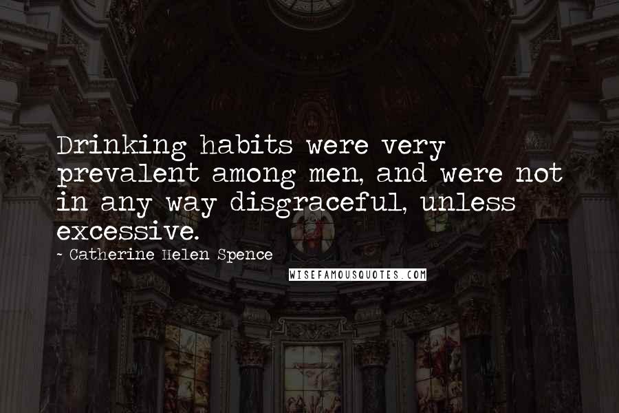 Catherine Helen Spence Quotes: Drinking habits were very prevalent among men, and were not in any way disgraceful, unless excessive.