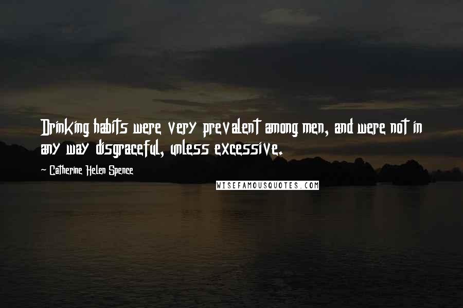 Catherine Helen Spence Quotes: Drinking habits were very prevalent among men, and were not in any way disgraceful, unless excessive.