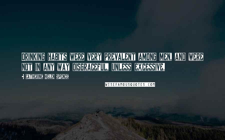 Catherine Helen Spence Quotes: Drinking habits were very prevalent among men, and were not in any way disgraceful, unless excessive.