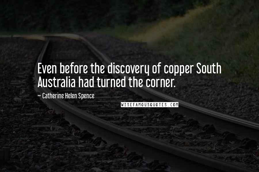 Catherine Helen Spence Quotes: Even before the discovery of copper South Australia had turned the corner.