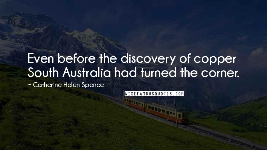 Catherine Helen Spence Quotes: Even before the discovery of copper South Australia had turned the corner.