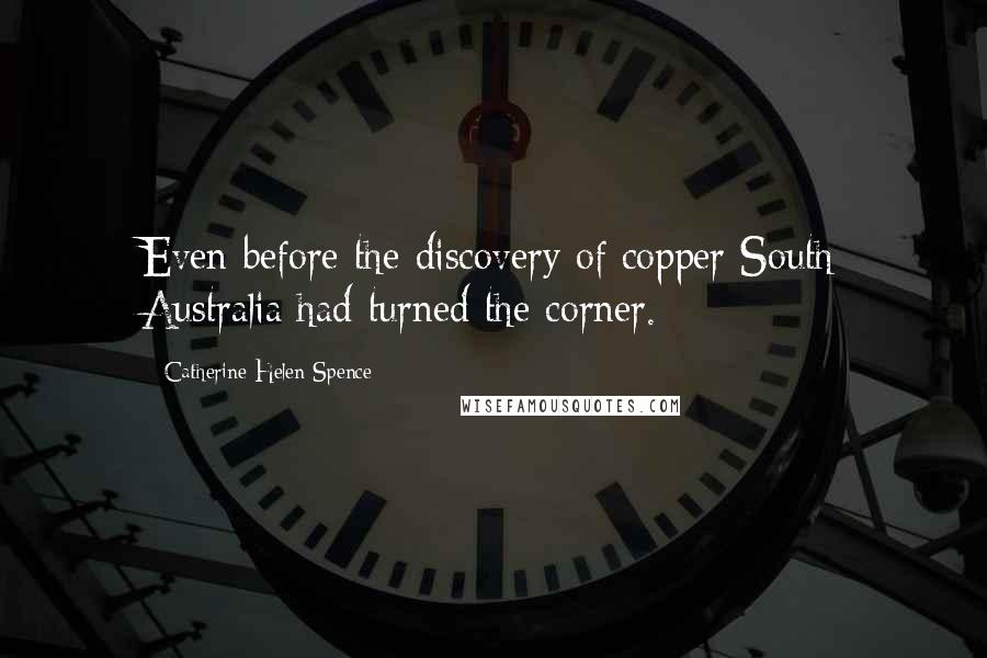 Catherine Helen Spence Quotes: Even before the discovery of copper South Australia had turned the corner.