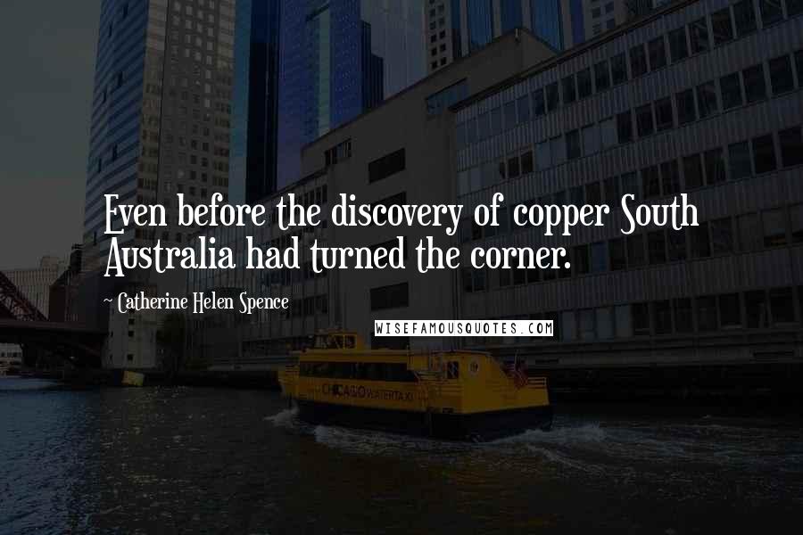 Catherine Helen Spence Quotes: Even before the discovery of copper South Australia had turned the corner.