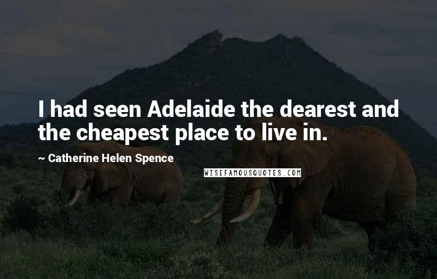 Catherine Helen Spence Quotes: I had seen Adelaide the dearest and the cheapest place to live in.