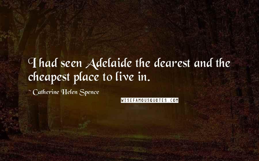 Catherine Helen Spence Quotes: I had seen Adelaide the dearest and the cheapest place to live in.