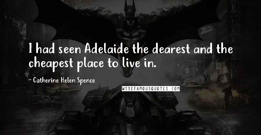 Catherine Helen Spence Quotes: I had seen Adelaide the dearest and the cheapest place to live in.