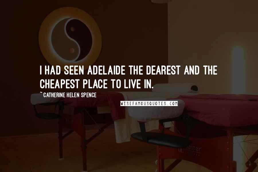 Catherine Helen Spence Quotes: I had seen Adelaide the dearest and the cheapest place to live in.