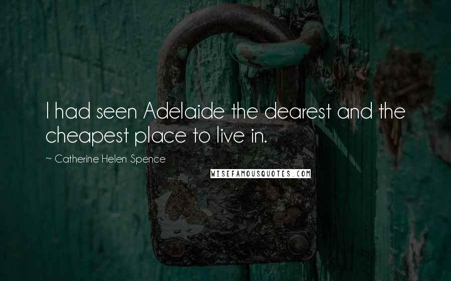 Catherine Helen Spence Quotes: I had seen Adelaide the dearest and the cheapest place to live in.