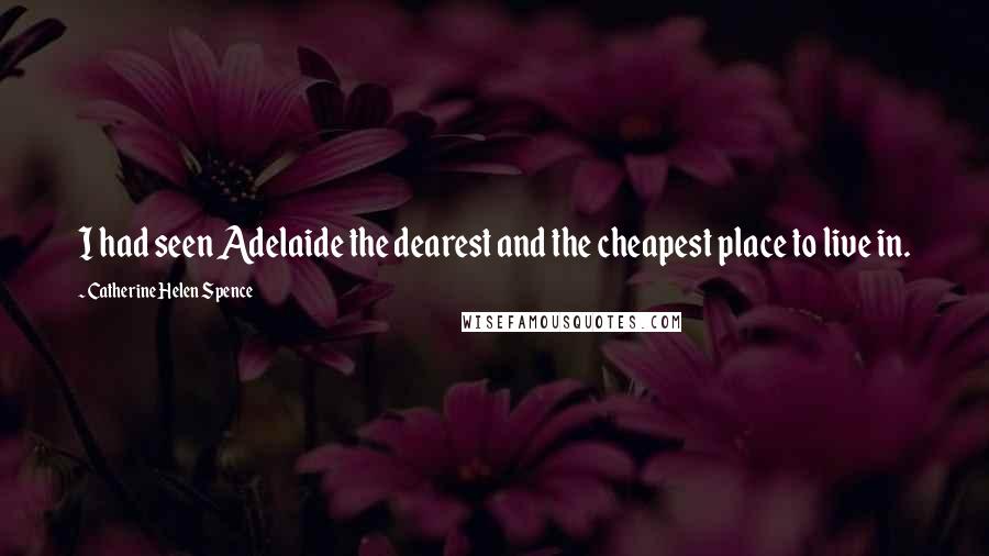 Catherine Helen Spence Quotes: I had seen Adelaide the dearest and the cheapest place to live in.