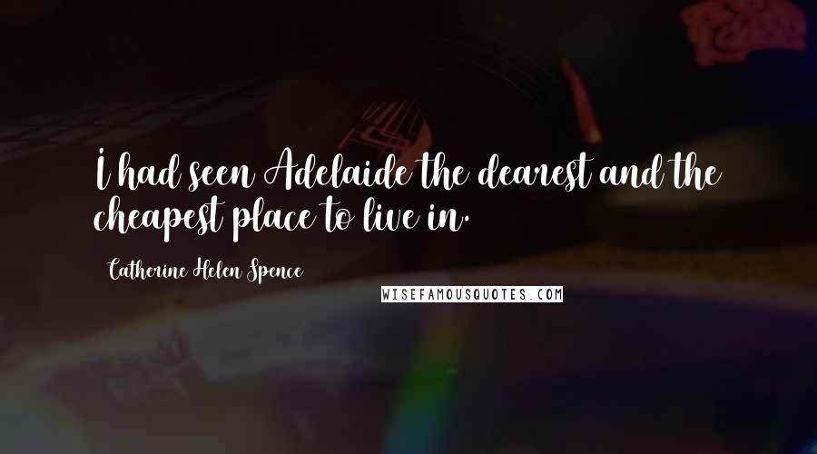 Catherine Helen Spence Quotes: I had seen Adelaide the dearest and the cheapest place to live in.