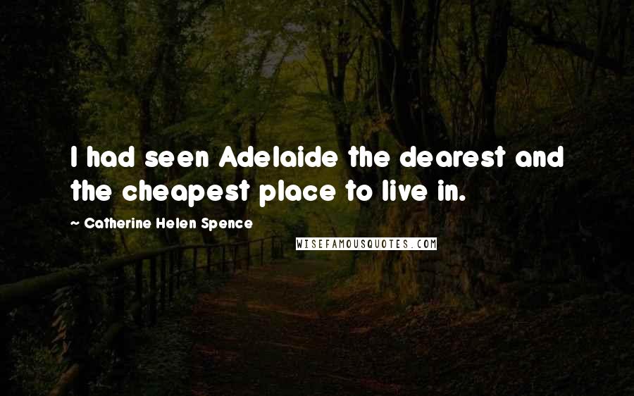 Catherine Helen Spence Quotes: I had seen Adelaide the dearest and the cheapest place to live in.