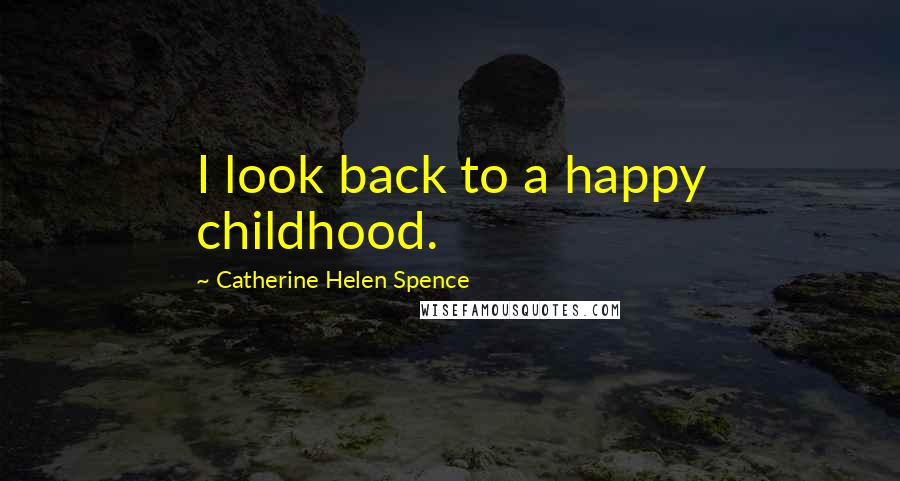Catherine Helen Spence Quotes: I look back to a happy childhood.
