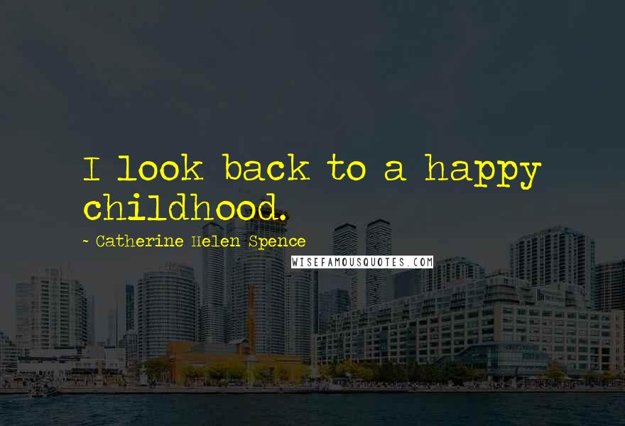 Catherine Helen Spence Quotes: I look back to a happy childhood.