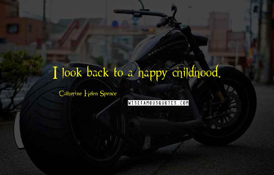 Catherine Helen Spence Quotes: I look back to a happy childhood.
