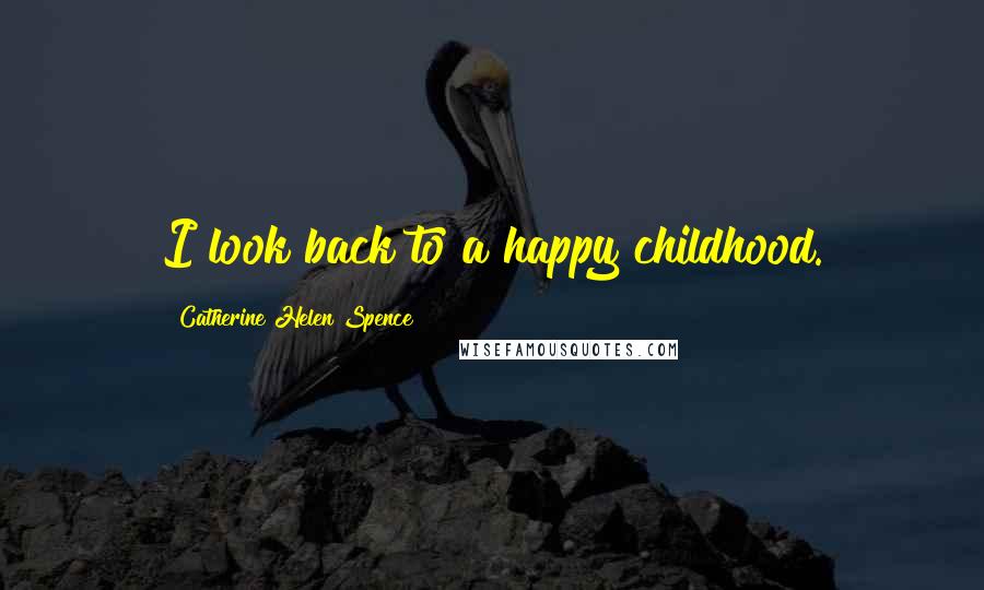 Catherine Helen Spence Quotes: I look back to a happy childhood.