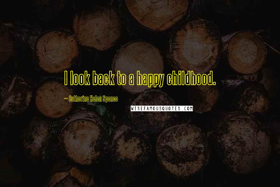 Catherine Helen Spence Quotes: I look back to a happy childhood.