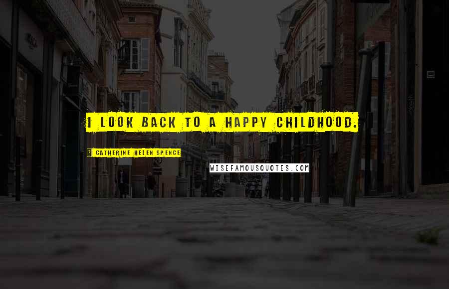 Catherine Helen Spence Quotes: I look back to a happy childhood.