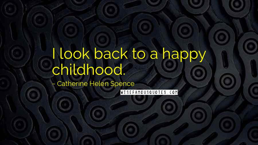 Catherine Helen Spence Quotes: I look back to a happy childhood.