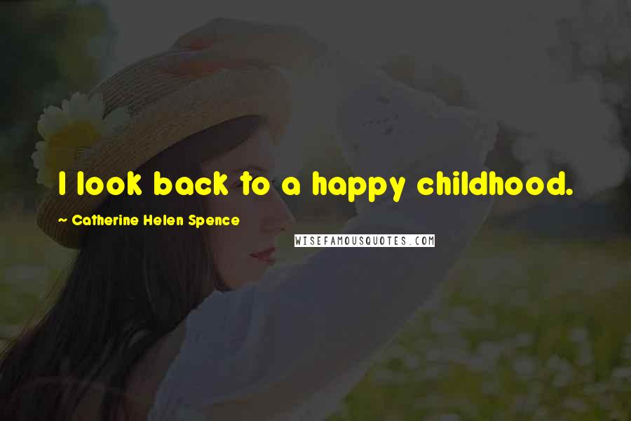 Catherine Helen Spence Quotes: I look back to a happy childhood.