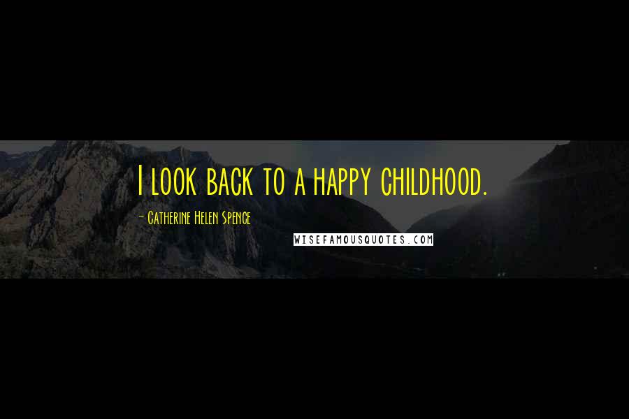 Catherine Helen Spence Quotes: I look back to a happy childhood.