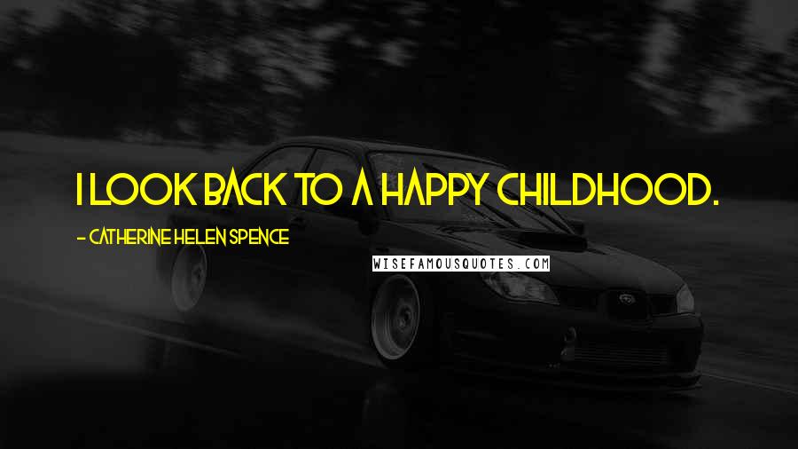 Catherine Helen Spence Quotes: I look back to a happy childhood.
