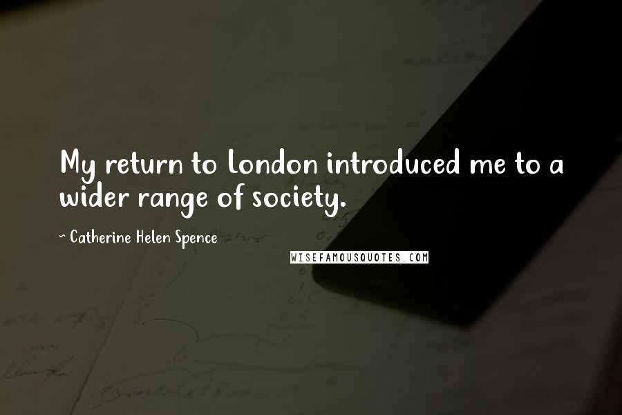 Catherine Helen Spence Quotes: My return to London introduced me to a wider range of society.