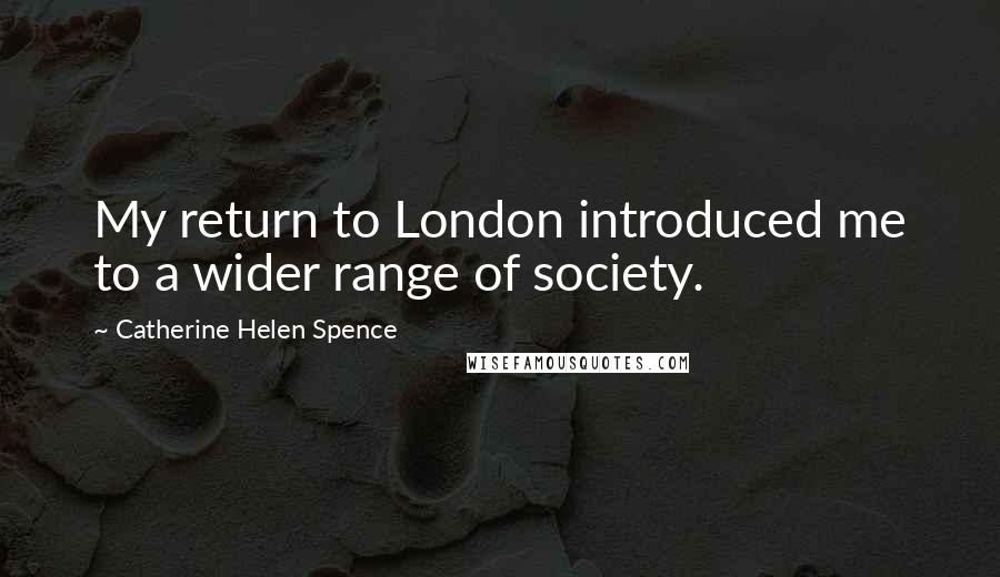 Catherine Helen Spence Quotes: My return to London introduced me to a wider range of society.