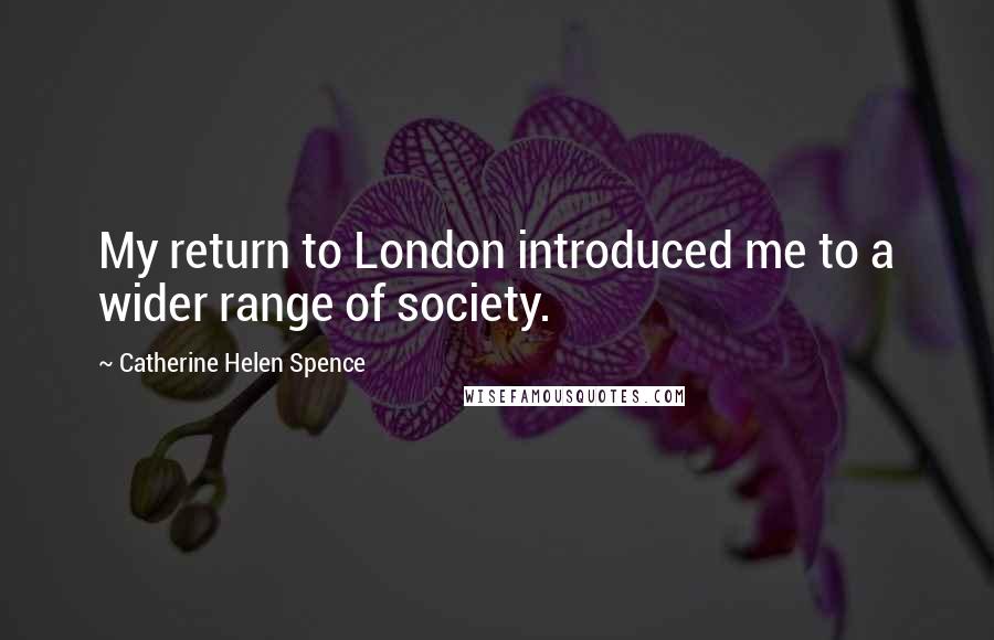 Catherine Helen Spence Quotes: My return to London introduced me to a wider range of society.