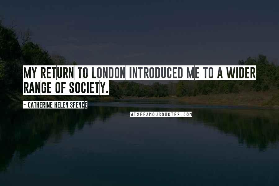 Catherine Helen Spence Quotes: My return to London introduced me to a wider range of society.