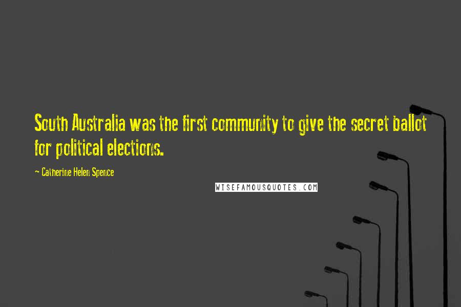 Catherine Helen Spence Quotes: South Australia was the first community to give the secret ballot for political elections.