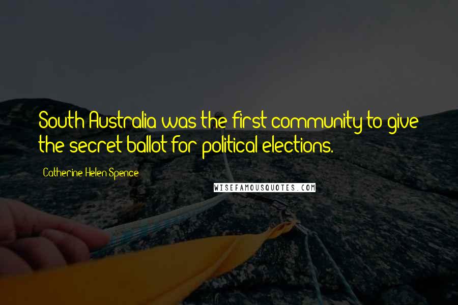 Catherine Helen Spence Quotes: South Australia was the first community to give the secret ballot for political elections.