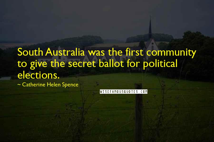 Catherine Helen Spence Quotes: South Australia was the first community to give the secret ballot for political elections.