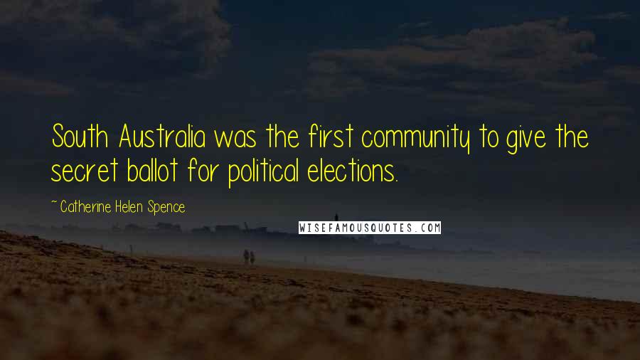 Catherine Helen Spence Quotes: South Australia was the first community to give the secret ballot for political elections.