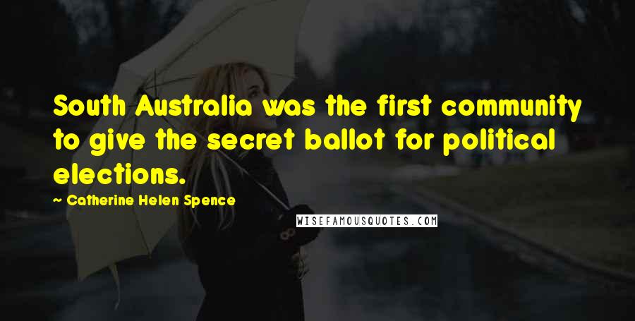 Catherine Helen Spence Quotes: South Australia was the first community to give the secret ballot for political elections.