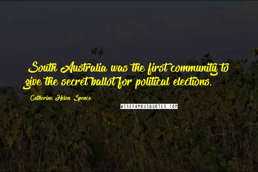 Catherine Helen Spence Quotes: South Australia was the first community to give the secret ballot for political elections.