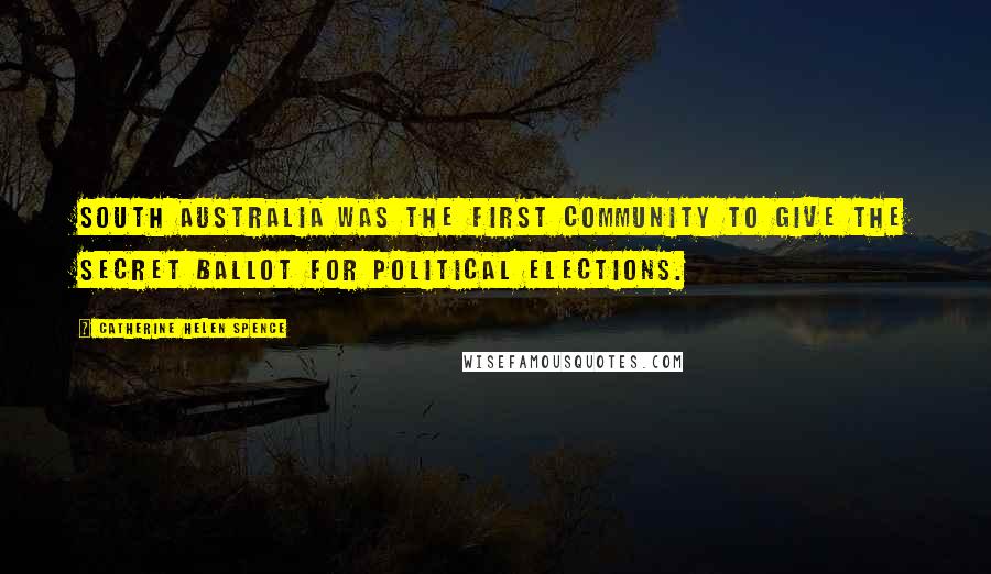 Catherine Helen Spence Quotes: South Australia was the first community to give the secret ballot for political elections.