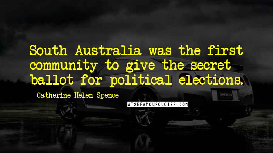 Catherine Helen Spence Quotes: South Australia was the first community to give the secret ballot for political elections.