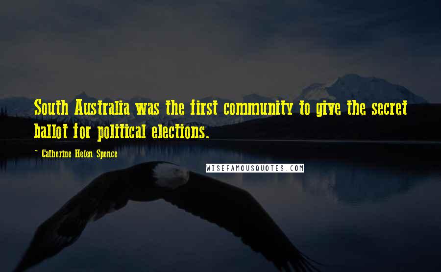 Catherine Helen Spence Quotes: South Australia was the first community to give the secret ballot for political elections.