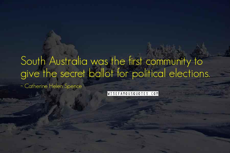 Catherine Helen Spence Quotes: South Australia was the first community to give the secret ballot for political elections.