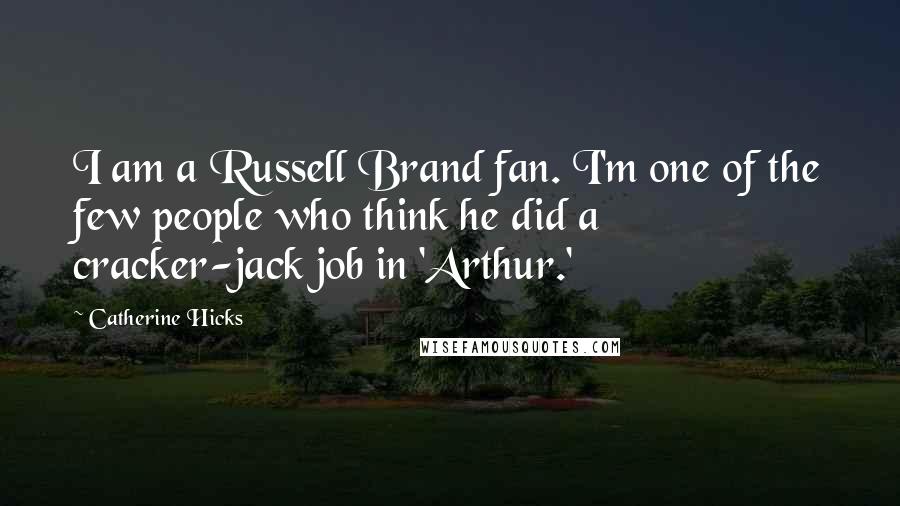 Catherine Hicks Quotes: I am a Russell Brand fan. I'm one of the few people who think he did a cracker-jack job in 'Arthur.'