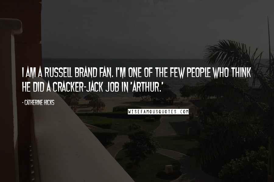 Catherine Hicks Quotes: I am a Russell Brand fan. I'm one of the few people who think he did a cracker-jack job in 'Arthur.'